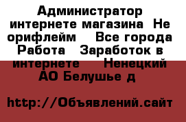 Администратор интернете магазина. Не орифлейм. - Все города Работа » Заработок в интернете   . Ненецкий АО,Белушье д.